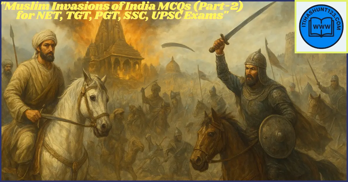 "Muslim invasions of India with Muhammad bin Qasim, Mahmud Ghazni and Muhammad Ghori – Important MCQs for NET, TGT, PGT, SSC, UPSC Exams"