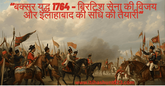 “बक्सर युद्ध 1764 – ब्रिटिश सेना की विजय और इलाहाबाद की संधि की तैयारी”